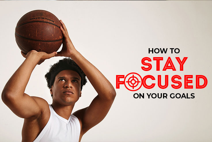 How To Stay Focused On Your Goals