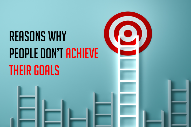Reasons Why People Don’t Achieve Their Goals